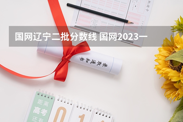 国网辽宁二批分数线 国网2023一批分数线