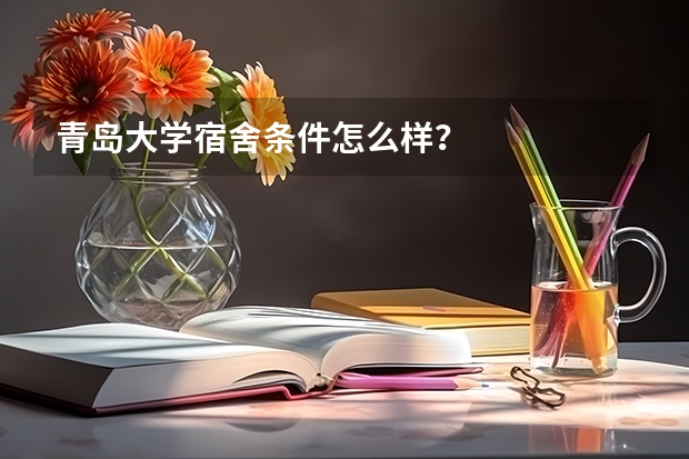 青岛大学宿舍条件怎么样？