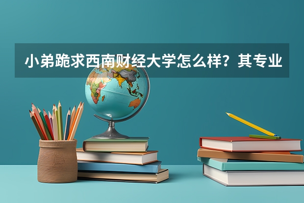 小弟跪求西南财经大学怎么样？其专业都有什么啊！我学理科的，它近三年的高考分数线是多少？帮忙说说！