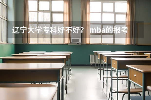 辽宁大学专科好不好？ mba的报考条件及报考流程？