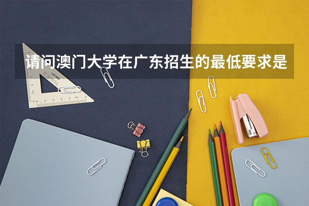 请问澳门大学在广东招生的最低要求是什么？