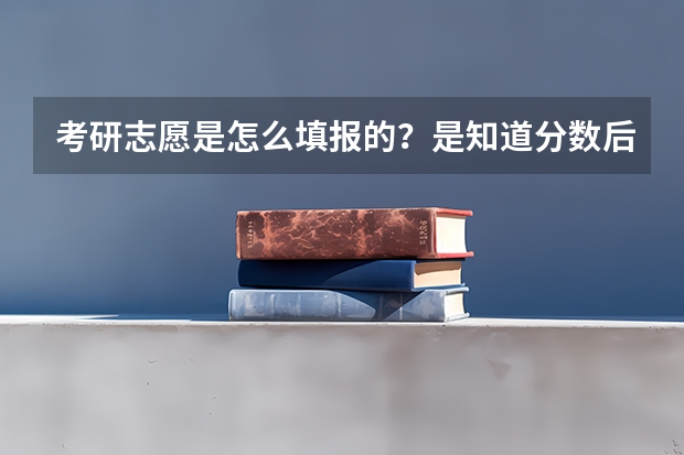 考研志愿是怎么填报的？是知道分数后报还是不知道就要报？最好能说出详细流程。谢了。