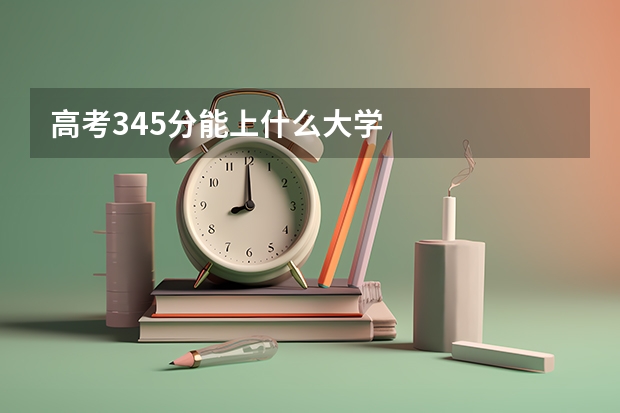 高考345分能上什么大学