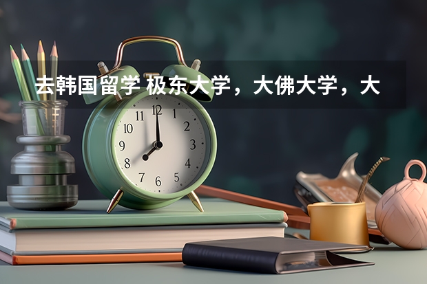 去韩国留学 极东大学，大佛大学，大真大学 哪个好一点  很急  非常急  谢谢