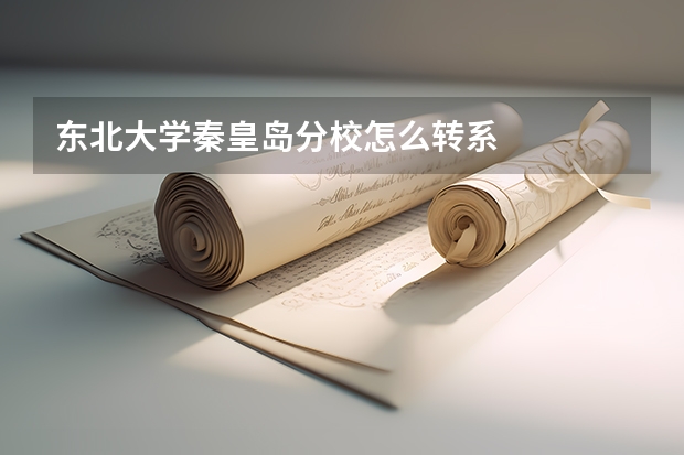 东北大学秦皇岛分校怎么转系