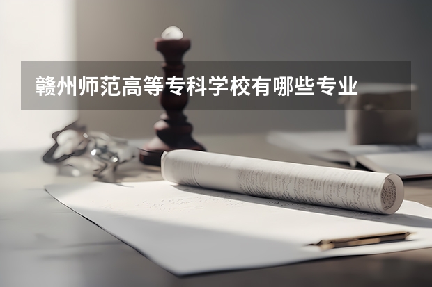 赣州师范高等专科学校有哪些专业