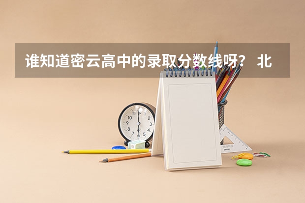 谁知道密云高中的录取分数线呀？ 北京师范大学密云实验中学分数线