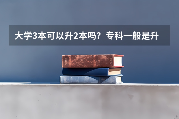 大学3本可以升2本吗？专科一般是升3本的，还是2本？