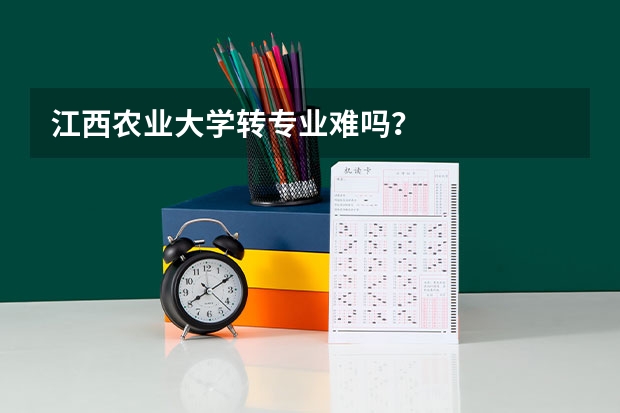 江西农业大学转专业难吗？