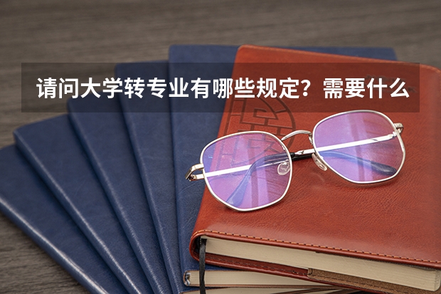 请问大学转专业有哪些规定？需要什么条件？