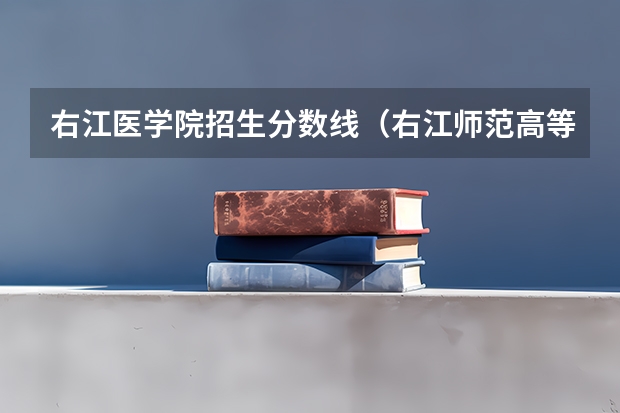 右江医学院招生分数线（右江师范高等专科学院录取分数线）