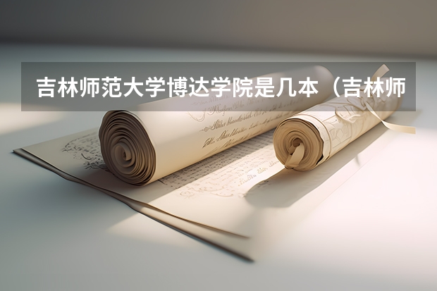 吉林师范大学博达学院是几本（吉林师范大学属于几本）