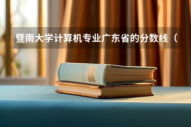 暨南大学计算机专业广东省的分数线（暨南大学考研怎样）