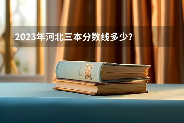 2023年河北三本分数线多少？