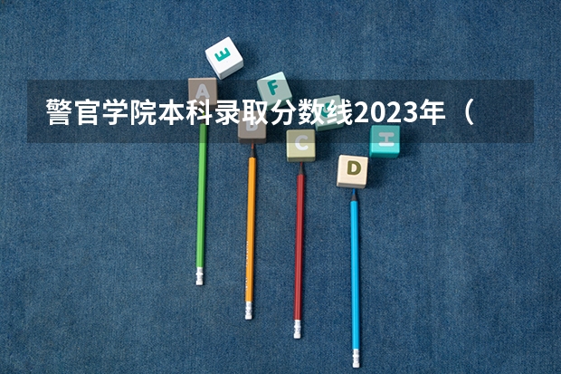 警官学院本科录取分数线2023年（武警警官学院录取分数线）