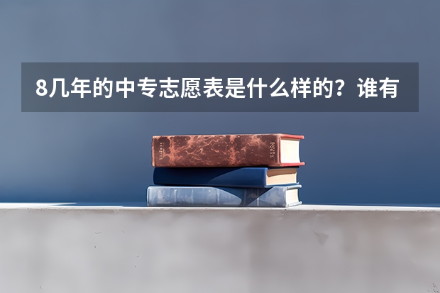 8几年的中专志愿表是什么样的？谁有，发个看看！！！