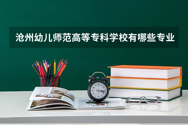 沧州幼儿师范高等专科学校有哪些专业