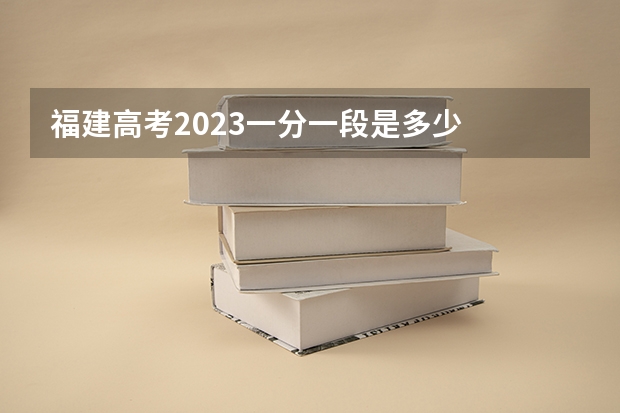 福建高考2023一分一段是多少