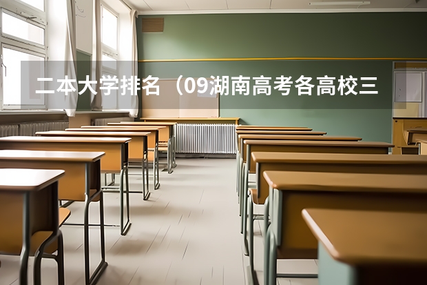 二本大学排名（09湖南高考各高校三本录取分数线..）