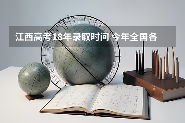 江西高考18年录取时间 今年全国各省的高考志愿填报时间是几号？