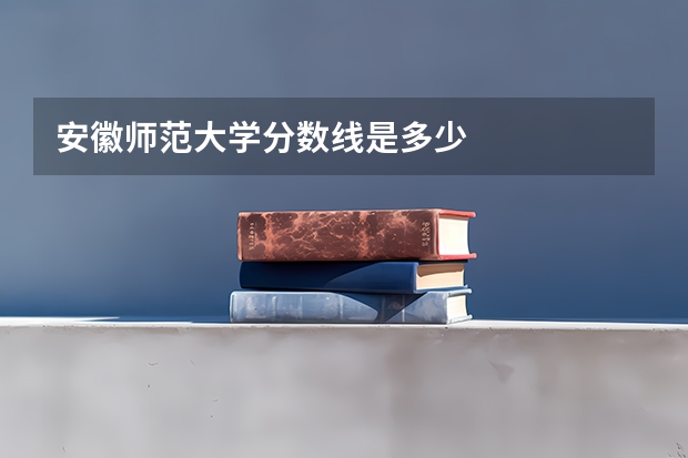 安徽师范大学分数线是多少