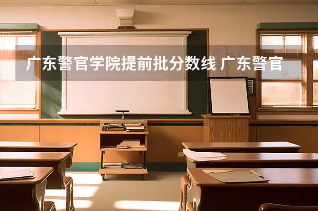 广东警官学院提前批分数线 广东警官学院录取分数线2023