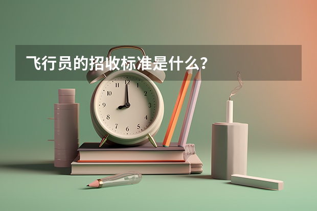 飞行员的招收标准是什么？