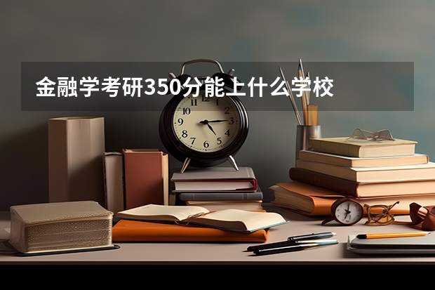 金融学考研350分能上什么学校