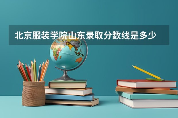 北京服装学院山东录取分数线是多少 历年招生人数汇总