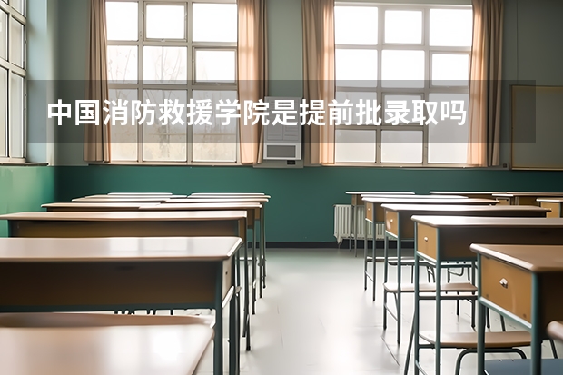 中国消防救援学院是提前批录取吗