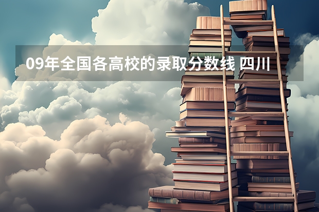 09年全国各高校的录取分数线 四川各大学录取分数线