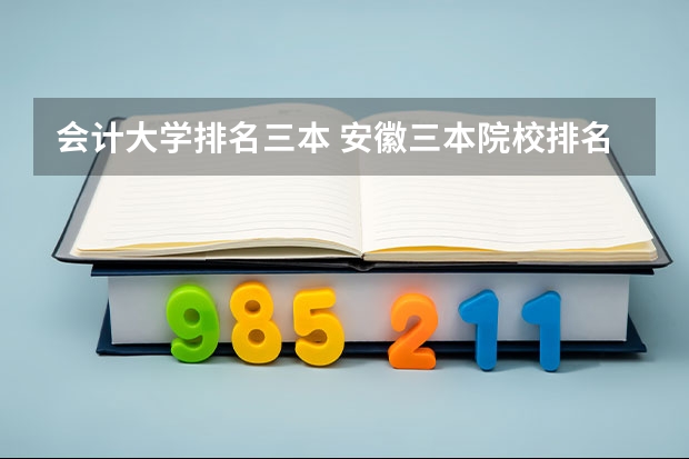 会计大学排名三本 安徽三本院校排名