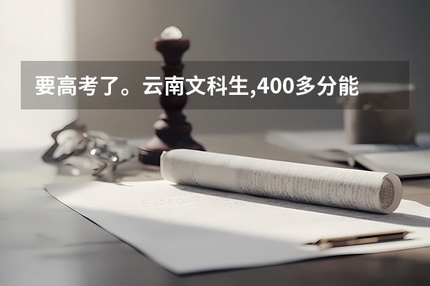 要高考了。云南文科生,400多分能考什么大学?