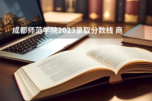 成都师范学院2023录取分数线 商丘师范学院河南分数线