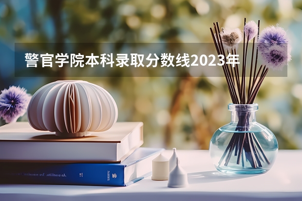 警官学院本科录取分数线2023年 江苏警官学院录取分数线