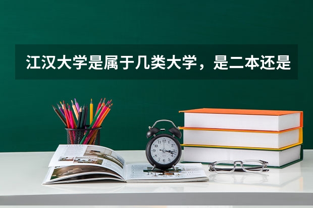 江汉大学是属于几类大学，是二本还是三本？排名如何