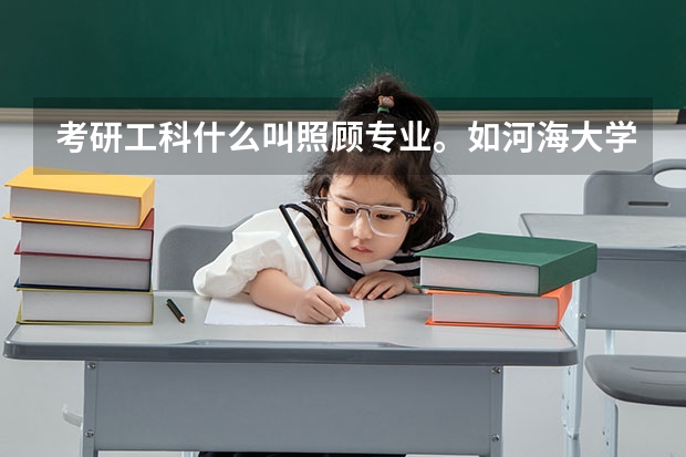 考研工科什么叫照顾专业。如河海大学，四川大学等都有着。