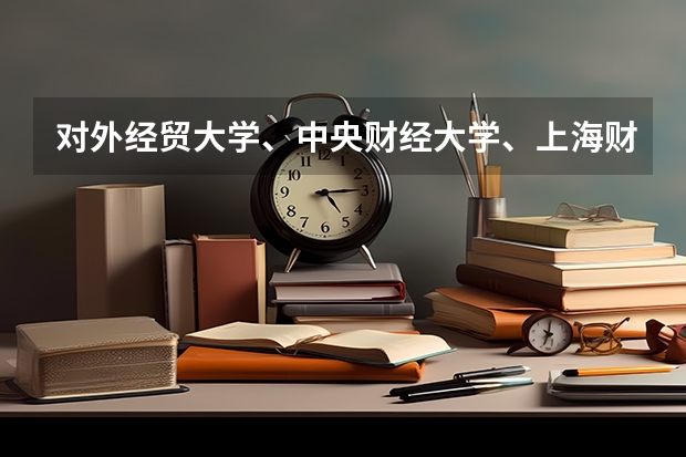 对外经贸大学、中央财经大学、上海财经大学，哪一所比较好（中央财经大学和对外经济贸易大学对比）