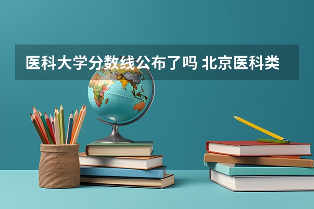 医科大学分数线公布了吗 北京医科类大学录取分数线