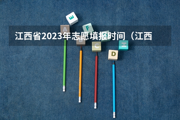 江西省2023年志愿填报时间（江西高考填报时间）