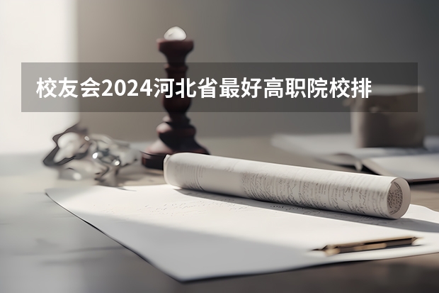 校友会2024河北省最好高职院校排名，石家庄医学高等专科学校前三 河北省职高学校排名