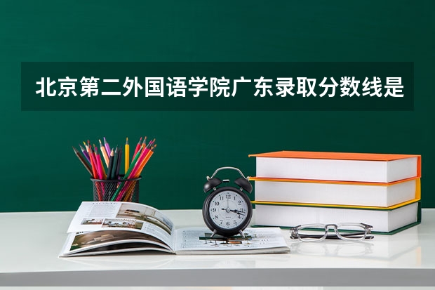 北京第二外国语学院广东录取分数线是多少 历年招生人数汇总