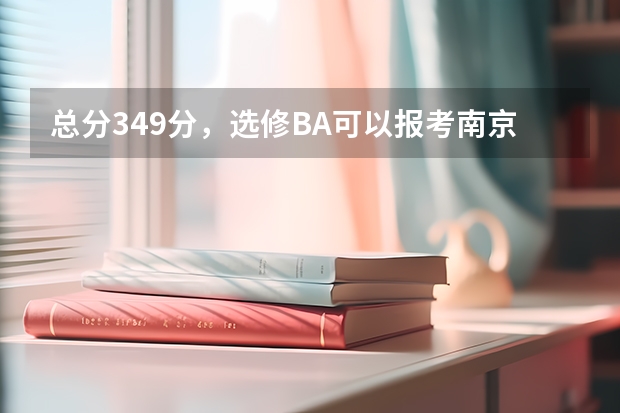 总分349分，选修BA可以报考南京邮电大学二本专业吗？（全省排名在五万三千左右）