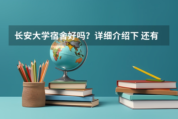 长安大学宿舍好吗？详细介绍下 还有 我报的是该校道路桥梁与渡河工程（公路工程） 该专业前途好吗？谢谢