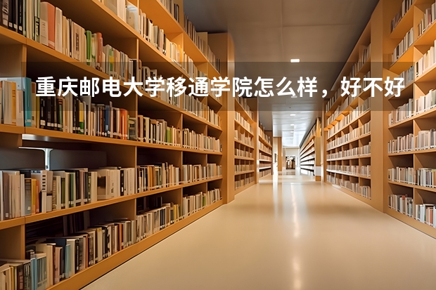 重庆邮电大学移通学院怎么样，好不好？