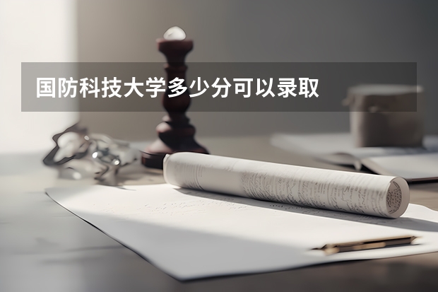 国防科技大学多少分可以录取