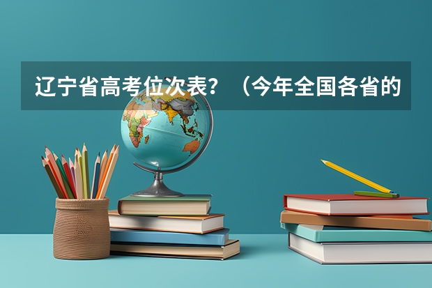 辽宁省高考位次表？（今年全国各省的高考志愿填报时间是几号？）