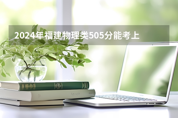 2024年福建物理类505分能考上什么大学？