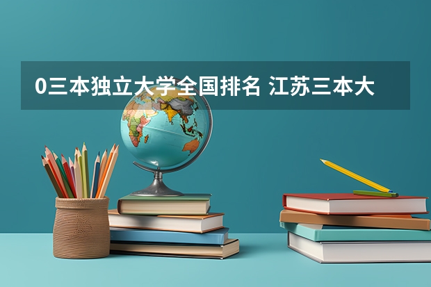 0三本独立大学全国排名 江苏三本大学排名一览表