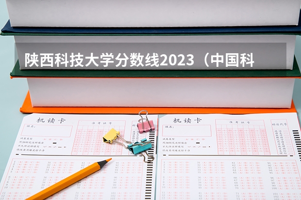 陕西科技大学分数线2023（中国科技大学录取分数线）